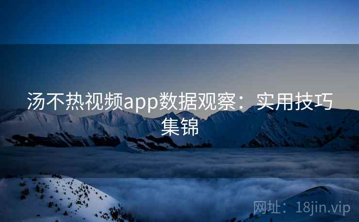 汤不热视频app数据观察：实用技巧集锦