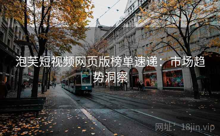 泡芙短视频网页版榜单速递：市场趋势洞察