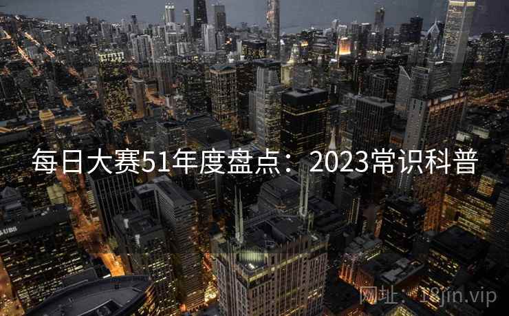 每日大赛51年度盘点:2023常识科普