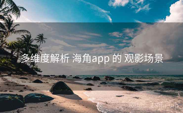 多维度解析 海角app 的 观影场景