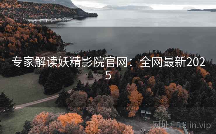 专家解读妖精影院官网:全网最新2025