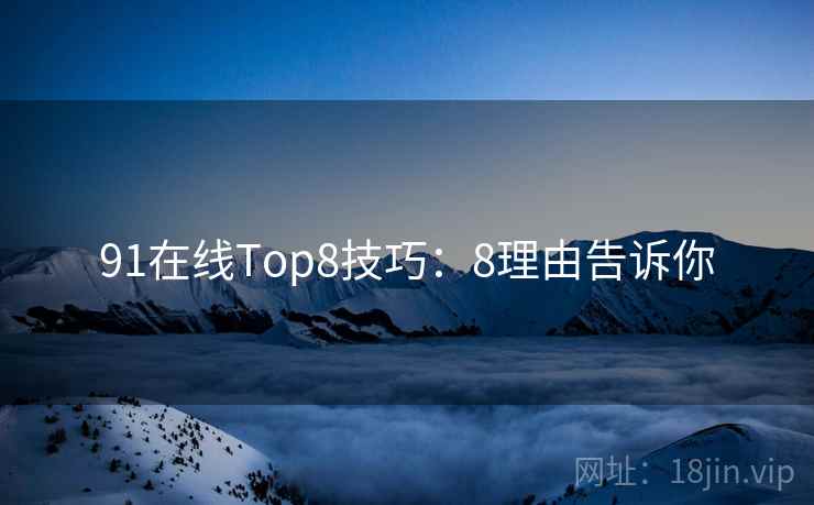 91在线Top8技巧：8理由告诉你
