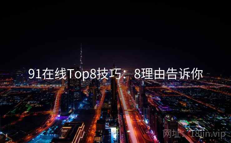 91在线Top8技巧:8理由告诉你