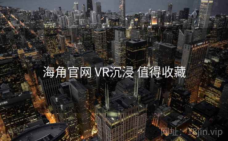 海角官网 VR沉浸 值得收藏