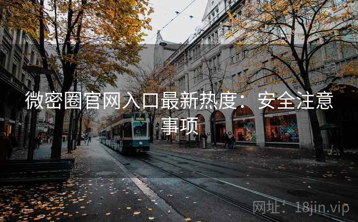 微密圈官网入口最新热度：安全注意事项