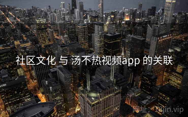 社区文化 与 汤不热视频app 的关联