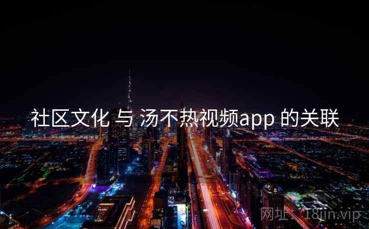 社区文化 与 汤不热视频app 的关联