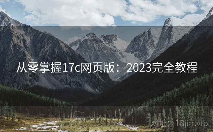 从零掌握17c网页版:2023完全教程