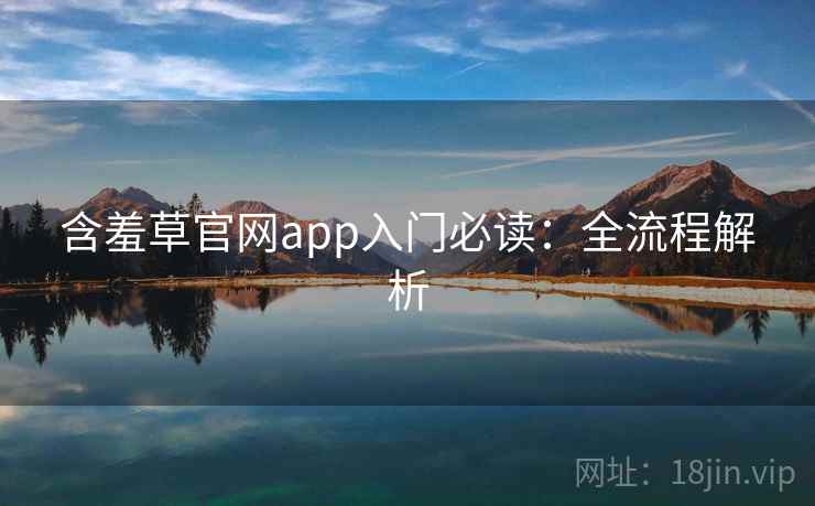 含羞草官网app入门必读：全流程解析