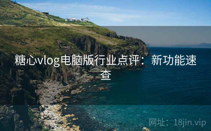 糖心vlog电脑版行业点评:新功能速查