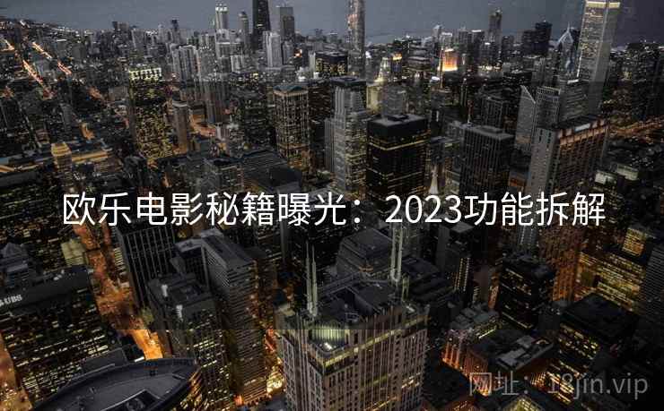 欧乐电影秘籍曝光：2023功能拆解